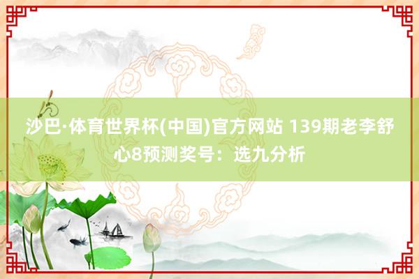 沙巴·体育世界杯(中国)官方网站 139期老李舒心8预测奖号：选九分析