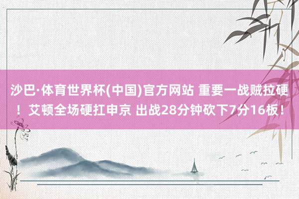 沙巴·体育世界杯(中国)官方网站 重要一战贼拉硬！艾顿全场硬扛申京 出战28分钟砍下7分16板！