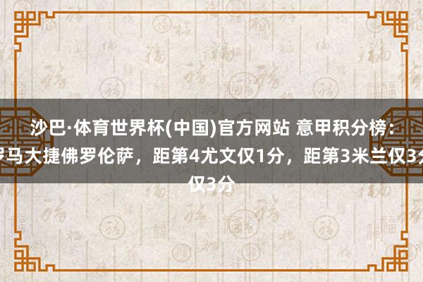 沙巴·体育世界杯(中国)官方网站 意甲积分榜：罗马大捷佛罗伦萨，距第4尤文仅1分，距第3米兰仅3分