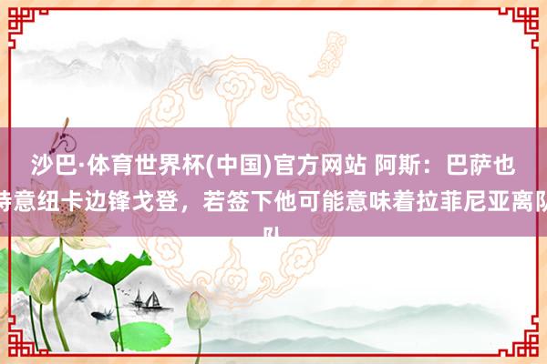 沙巴·体育世界杯(中国)官方网站 阿斯：巴萨也特意纽卡边锋戈登，若签下他可能意味着拉菲尼亚离队