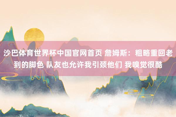 沙巴体育世界杯中国官网首页 詹姆斯：粗略重回老到的脚色 队友也允许我引颈他们 我嗅觉很酷