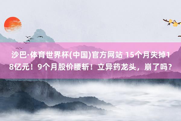 沙巴·体育世界杯(中国)官方网站 15个月失掉1