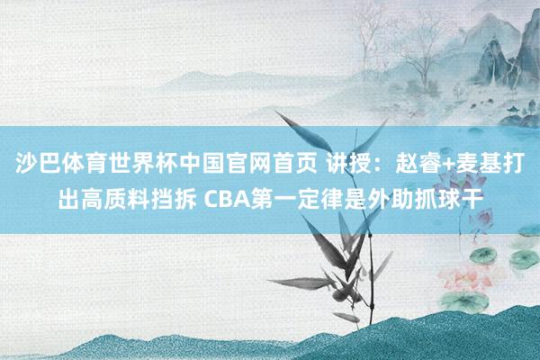 沙巴体育世界杯中国官网首页 讲授:赵睿+麦基打出高质料挡拆 CBA第一定律是外助抓球干