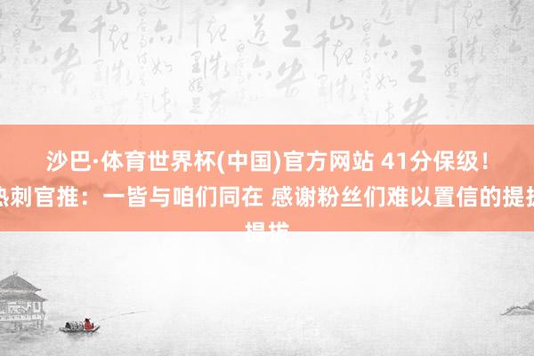 沙巴·体育世界杯(中国)官方网站 41分保级！热刺官推：一皆与咱们同在 感谢粉丝们难以置信的提拔
