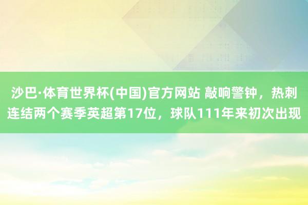 沙巴·体育世界杯(中国)官方网站 敲响警钟，热刺连结两个赛季英超第17位，球队111年来初次出现