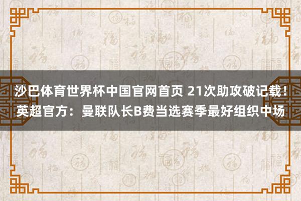 沙巴体育世界杯中国官网首页 21次助攻破记载！英超官方：曼联队长B费当选赛季最好组织中场