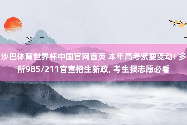 沙巴体育世界杯中国官网首页 本年高考紧要变动! 多所985/211官宣招生新政， 考生报志愿必看
