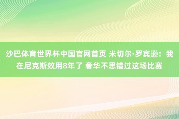 沙巴体育世界杯中国官网首页 米切尔·罗宾逊：我在尼克斯效用8年了 奢华不思错过这场比赛