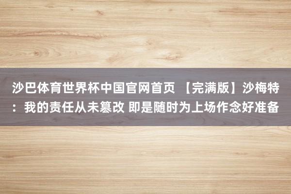 沙巴体育世界杯中国官网首页 【完满版】沙梅特：我的责任从未篡改 即是随时为上场作念好准备