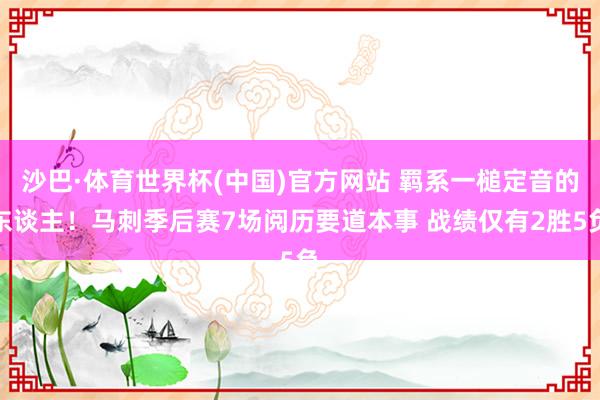沙巴·体育世界杯(中国)官方网站 羁系一槌定音的东谈主！马刺季后赛7场阅历要道本事 战绩仅有2胜5负