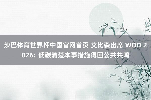 沙巴体育世界杯中国官网首页 艾比森出席 WOO 2026: 低碳清楚本事措施得回公共共鸣