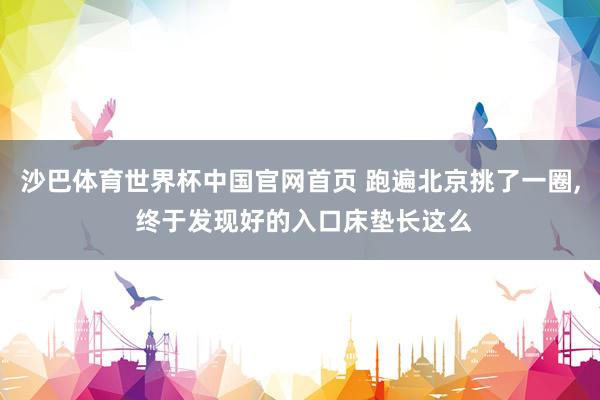 沙巴体育世界杯中国官网首页 跑遍北京挑了一圈， 终于发现好的入口床垫长这么