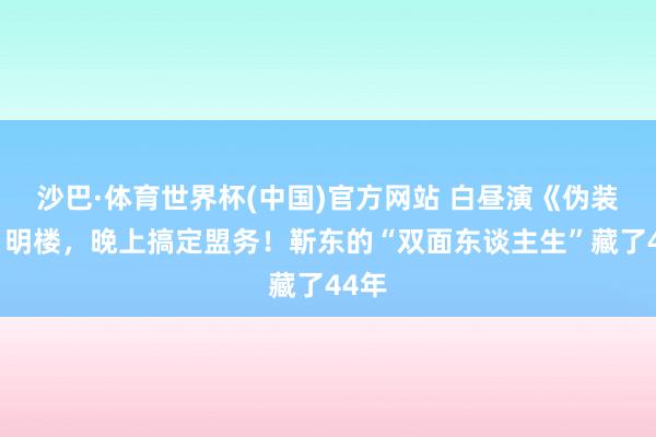 沙巴·体育世界杯(中国)官方网站 白昼演《伪装者》明楼，晚上搞定盟务！靳东的“双面东谈主生”藏了44年