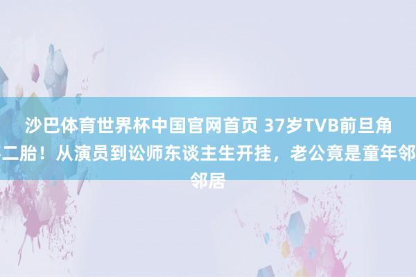 沙巴体育世界杯中国官网首页 37岁TVB前旦角怀二胎！从演员到讼师东谈主生开挂，老公竟是童年邻居