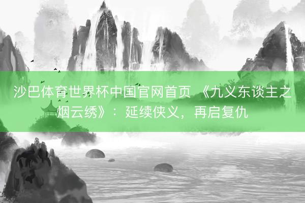 沙巴体育世界杯中国官网首页 《九义东谈主之烟云绣》：延续侠义，再启复仇