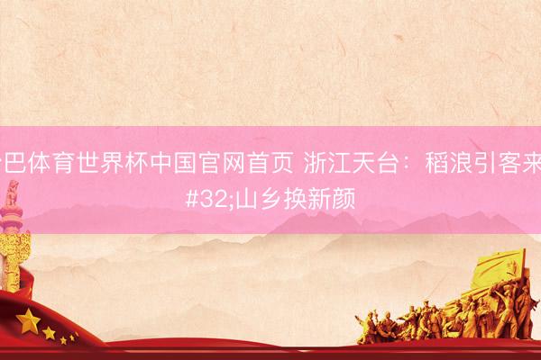 沙巴体育世界杯中国官网首页 浙江天台：稻浪引客来 山乡换新颜