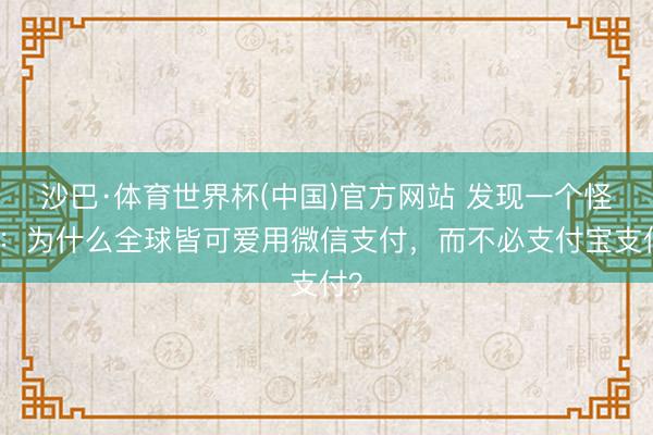 沙巴·体育世界杯(中国)官方网站 发现一个怪象：为什么全球皆可爱用微信支付，而不必支付宝支付？