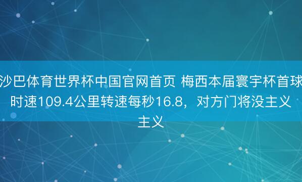沙巴体育世界杯中国官网首页 梅西本届寰宇杯首球时速109.4公里转速每秒16.8，对方门将没主义