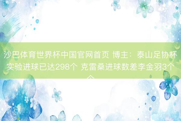 沙巴体育世界杯中国官网首页 博主：泰山足协杯实验进球已达298个 克雷桑进球数差李金羽3个