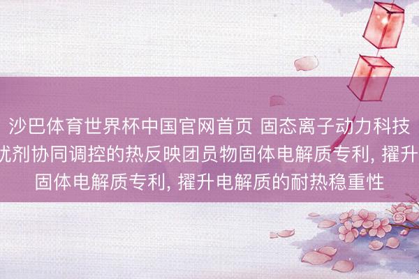 沙巴体育世界杯中国官网首页 固态离子动力科技央求基于激发剂-阻扰剂协同调控的热反映团员物固体电解质专利， 擢升电解质的耐热稳重性