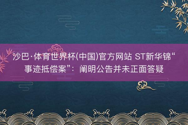 沙巴·体育世界杯(中国)官方网站 ST新华锦“事迹抵偿案”：阐明公告并未正面答疑