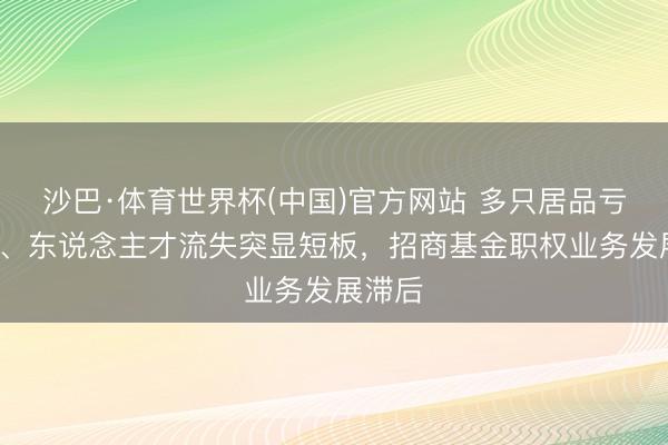 沙巴·体育世界杯(中国)官方网站 多只居品亏超4成、东说念主才流失突显短板,招商基金职权业务发展滞后
